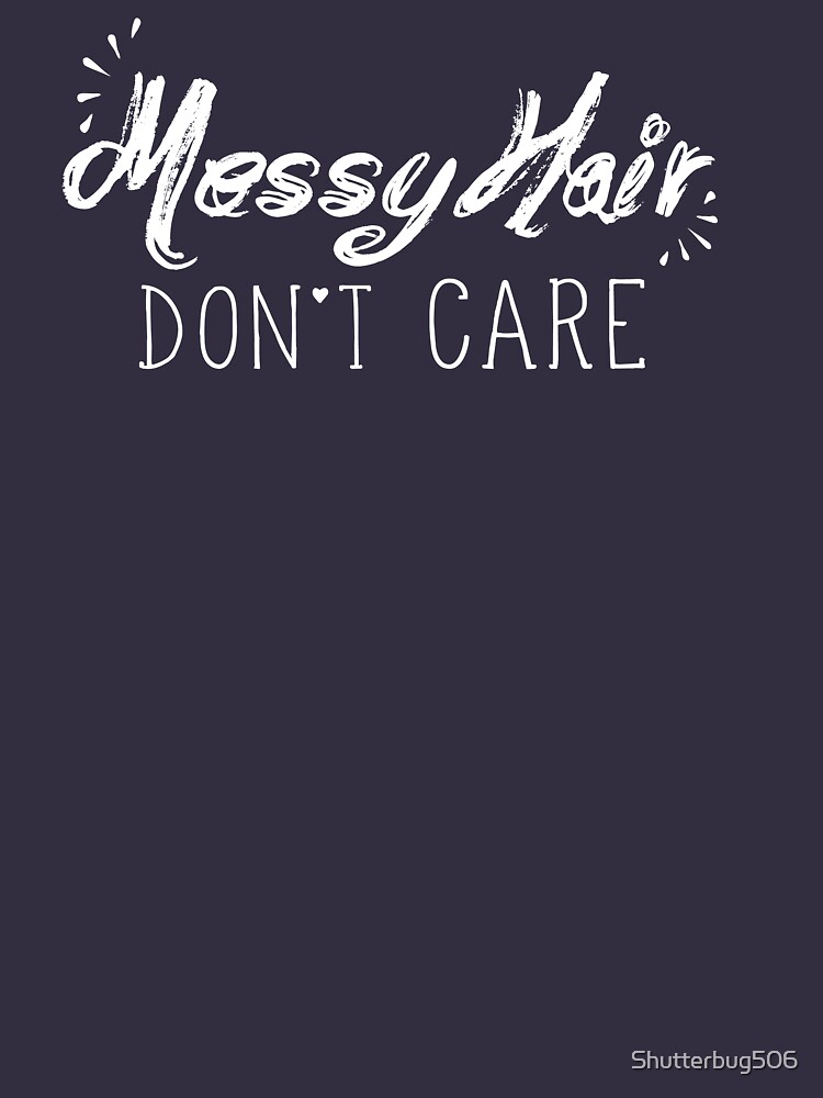 Messy Hair Don T Care T Shirt By Shutterbug506 Redbubble