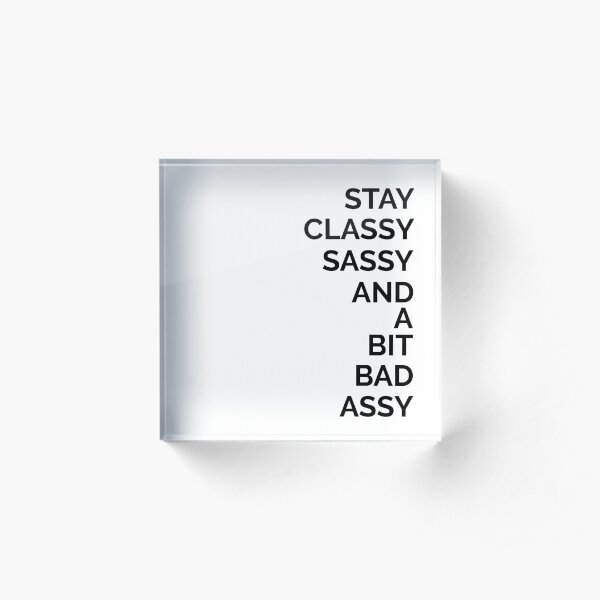 Stay Classy Sassy And A Bit Bad Assy Acrylic Block