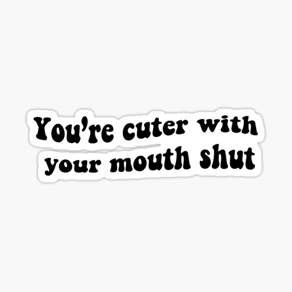 you-re-cuter-with-your-mouth-shut-sticker-for-sale-by-ljohnson6