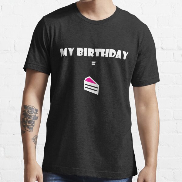 My Birthday = Cake Essential T-Shirt