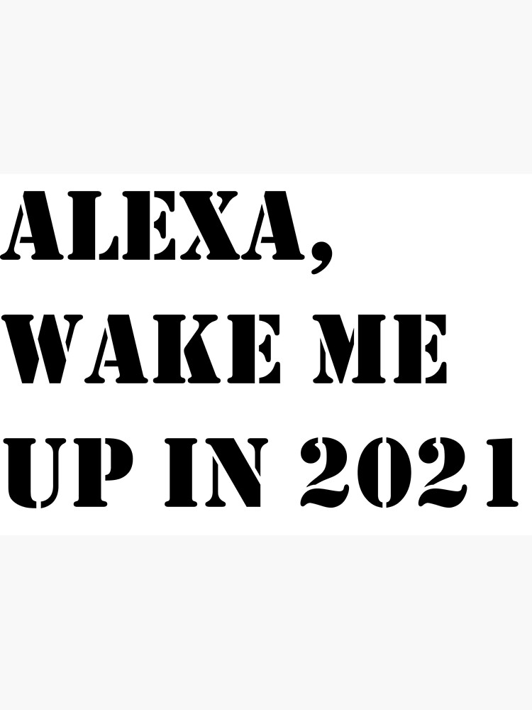 "Alexa, wake me up in 2021" Poster for Sale by Fujimotov Redbubble
