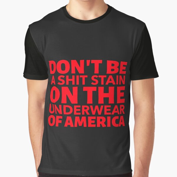 Quote: don&#39;t be a shit stain on the underwear of America Graphic  T-Shirt for Sale by uncleteds