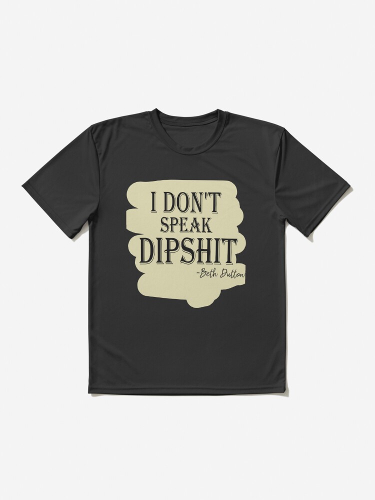 Yellowstone Dutton Ranch Quotes Funny Sayings Shirt I Don't Speak Dipshit Shirt Beth Dutton Quotes Shirt TV Show Beth Dutton T-Shirt