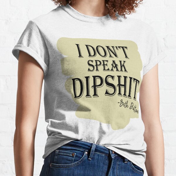 Yellowstone Dutton Ranch Quotes Funny Sayings Shirt I Don't Speak Dipshit Shirt Beth Dutton Quotes Shirt TV Show Beth Dutton T-Shirt