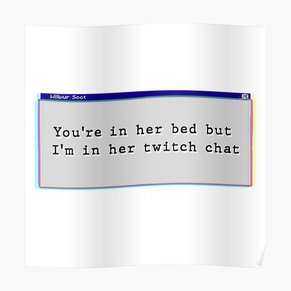 Your in her bed but I'm in her twitch chat Poster