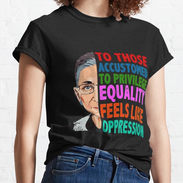 RBG Quote To Those Accustomed to Privilege Equality Feels llike Oppression Classic T-Shirt