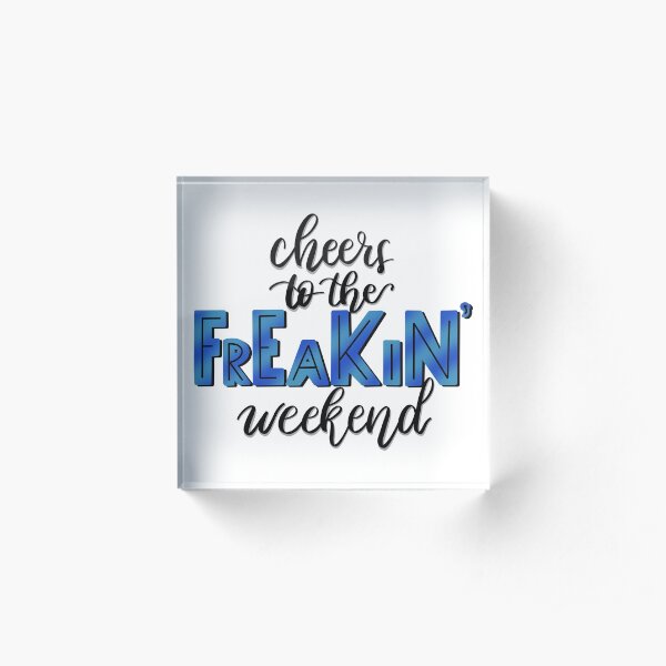Cheers to the FREAKIN’ Weekend Acrylic Block