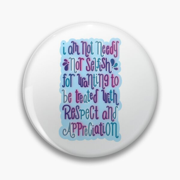 Item preview, I am Not Needy Not Selfish for Wanting to be Treated with Respect and Appreciation designed and sold by Sam Meng.