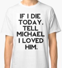 If I Die Today, Tell Michael Clifford I Loved Him. Classic T-Shirt