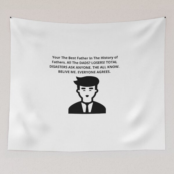 Item preview,  Your The Best Father In The History of Fathers. All The DADS? LOSERS! TOTAL DISASTERS ASK ANYONE. THE ALL KNOW. BELIVE ME. EVERYONE AGREES. designed and sold by Isheilstylish.