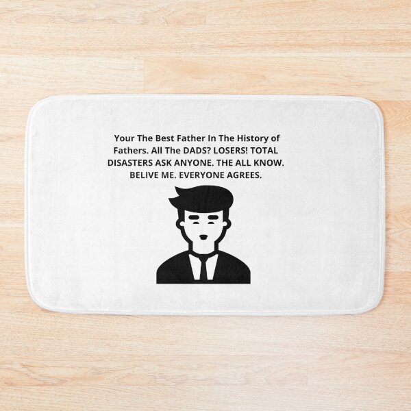 Item preview,  Your The Best Father In The History of Fathers. All The DADS? LOSERS! TOTAL DISASTERS ASK ANYONE. THE ALL KNOW. BELIVE ME. EVERYONE AGREES. designed and sold by Isheilstylish.