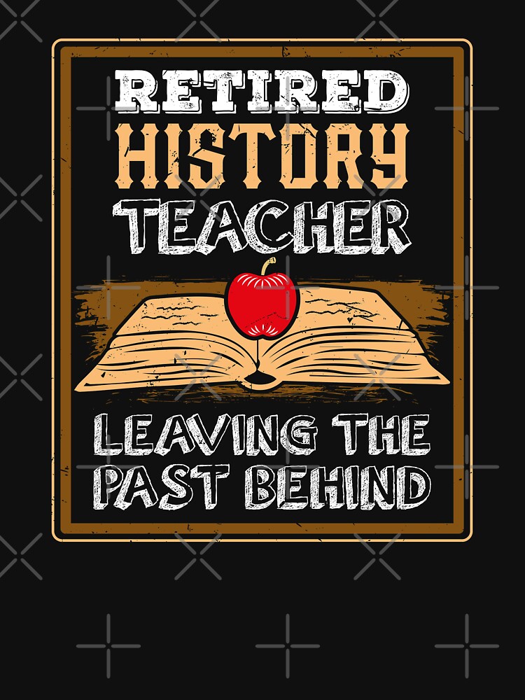 "Retired History Teacher Leaving The Past Behind." Tshirt
