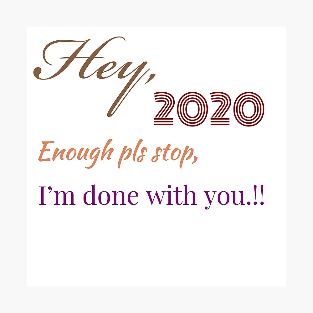 Hey 2020 Enough Pls Stop I M Done With You Poster By Digitaldesignco Redbubble
