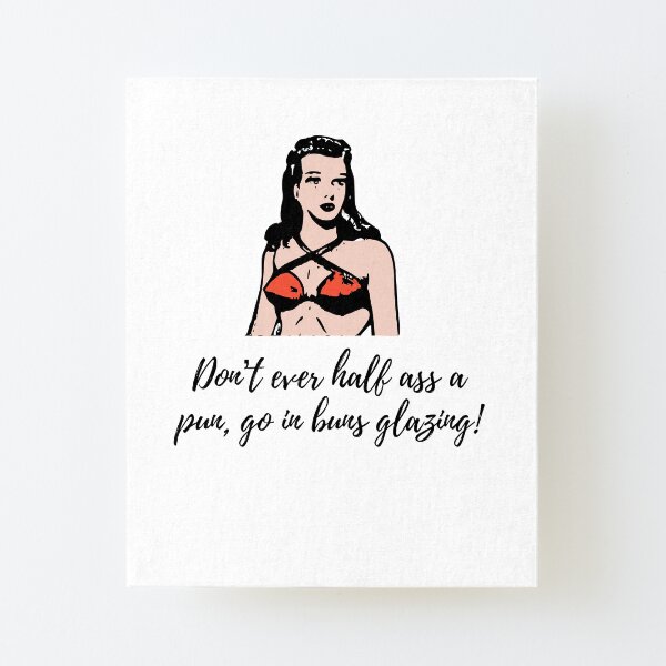 dont ever half ass apun, go in buns glazing- Canvas Mounted Print