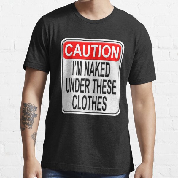 Caution I M Naked Under These Clothes T Shirt For Sale By Kowulz