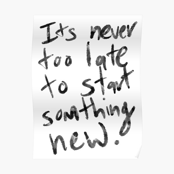 Its Never Too Late To Start Something New Poster By Zeeclark Redbubble