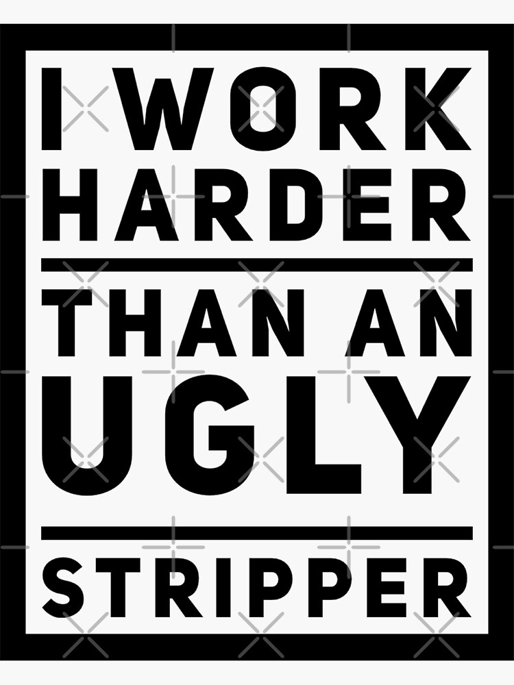 I Work Harder than an Ugly Stripper Funny Graphic | Sticker