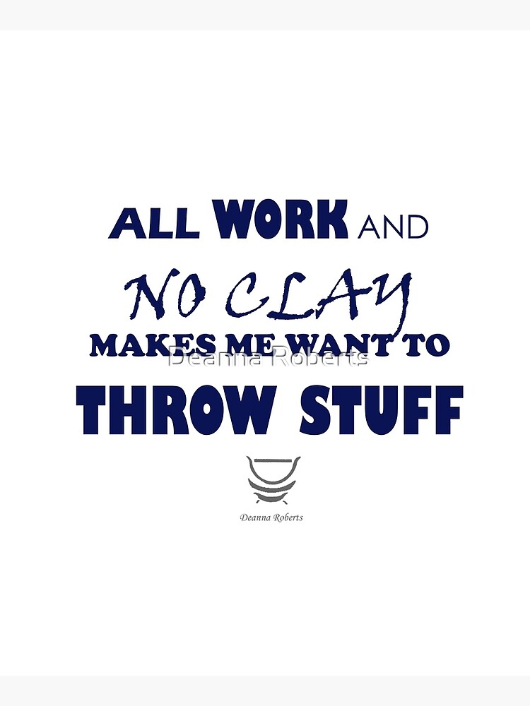 ALL WORK AND NO CLAY MAKES ME WANT TO THROW STUFF by ThinkinPictures