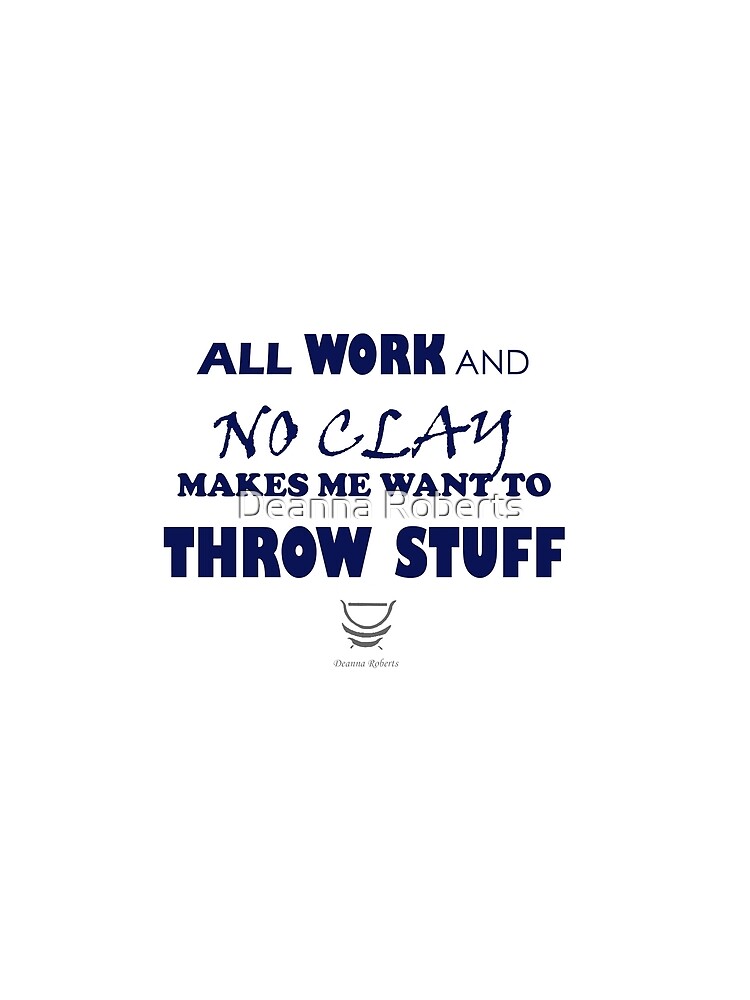ALL WORK AND NO CLAY MAKES ME WANT TO THROW STUFF by ThinkinPictures