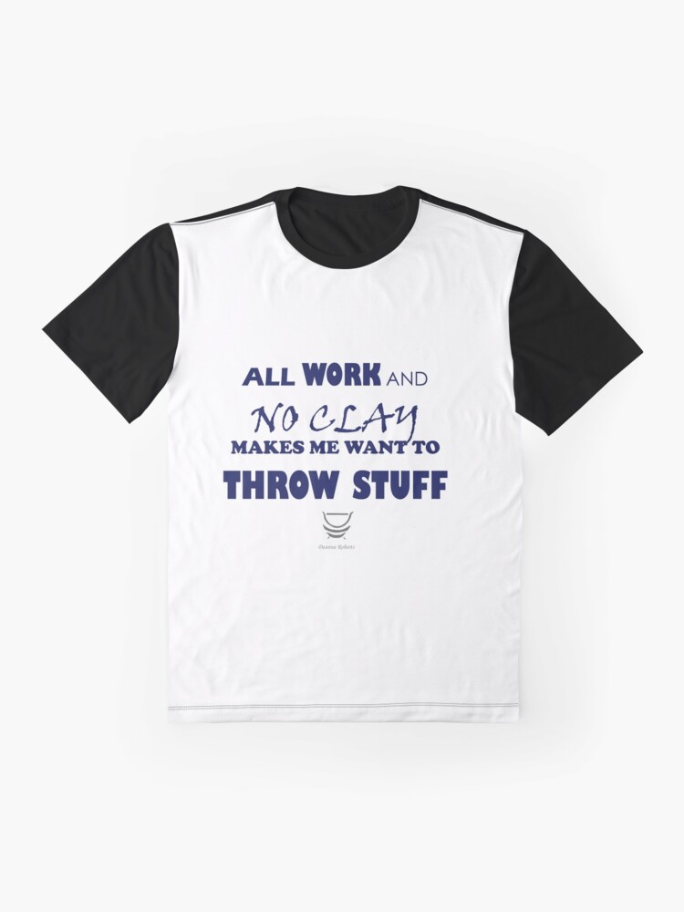 Alternate view of ALL WORK AND NO CLAY MAKES ME WANT TO THROW STUFF Graphic T-Shirt
