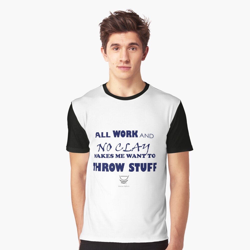 ALL WORK AND NO CLAY MAKES ME WANT TO THROW STUFF Graphic T-Shirt