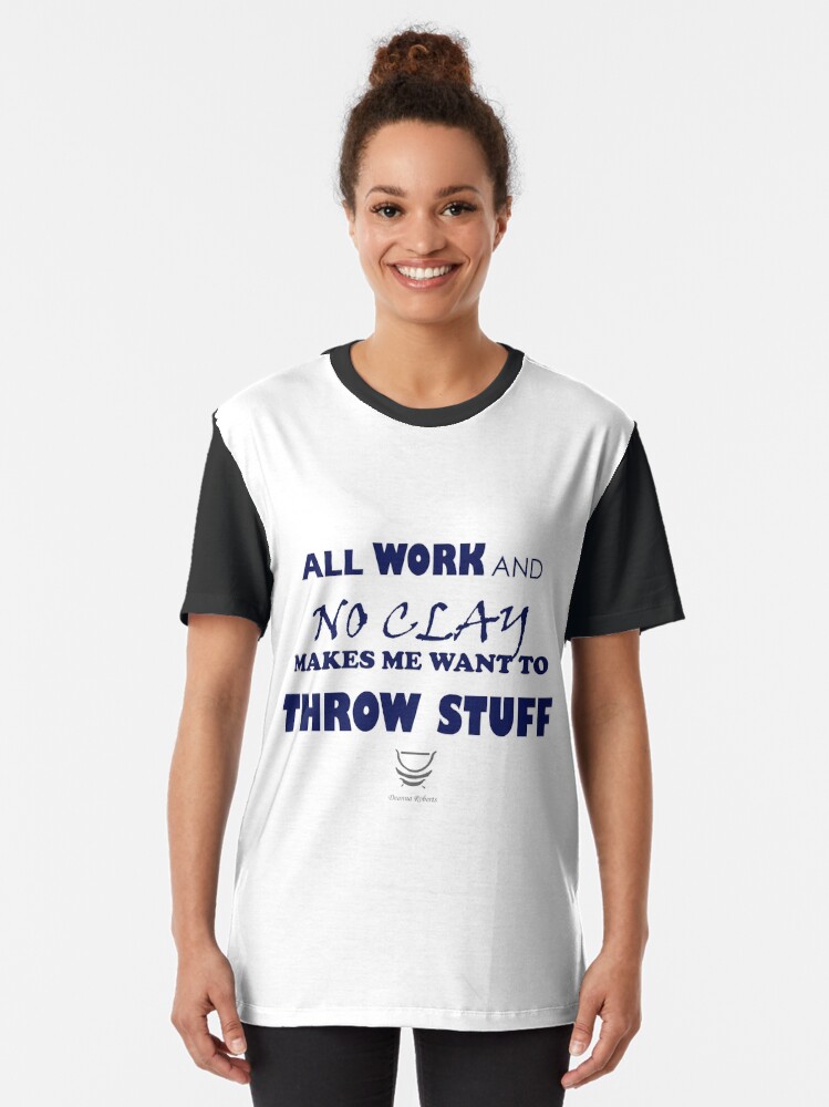 Alternate view of ALL WORK AND NO CLAY MAKES ME WANT TO THROW STUFF Graphic T-Shirt