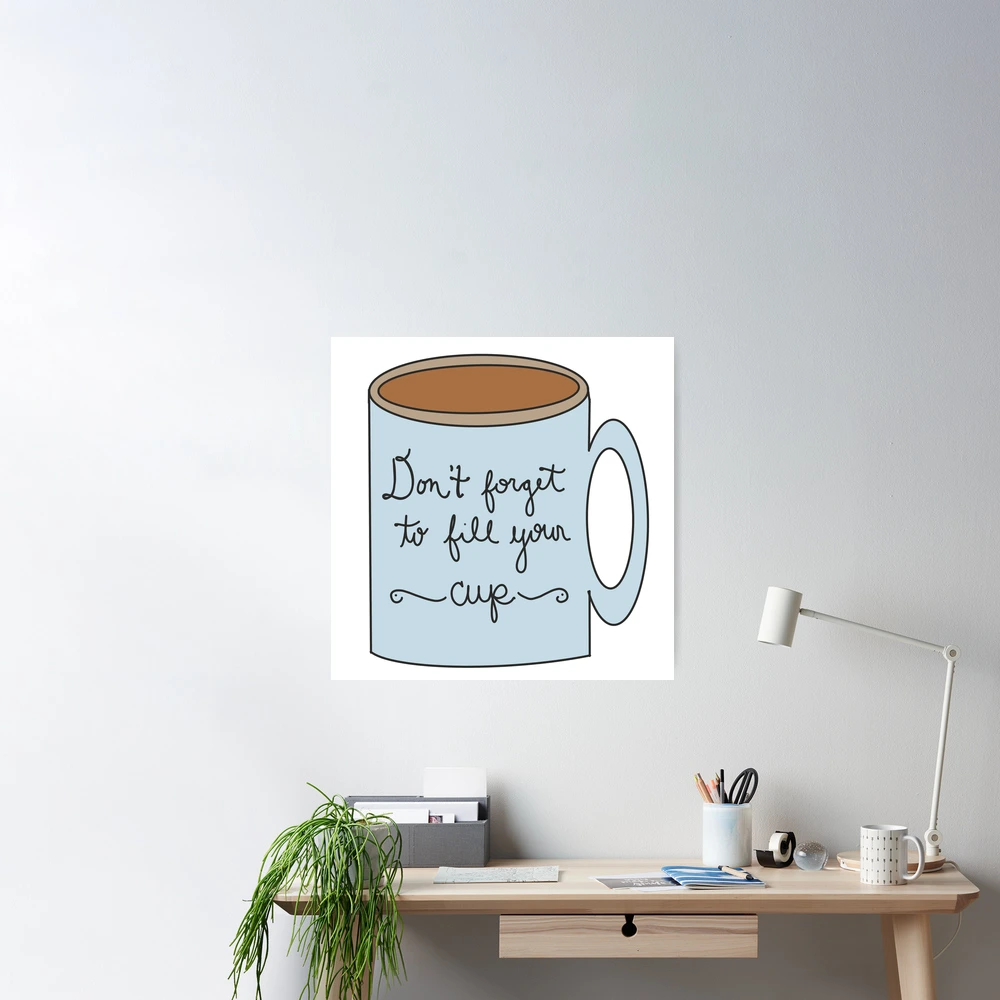 Fill Your Cup Poster for Sale by MsSeidenCreates
