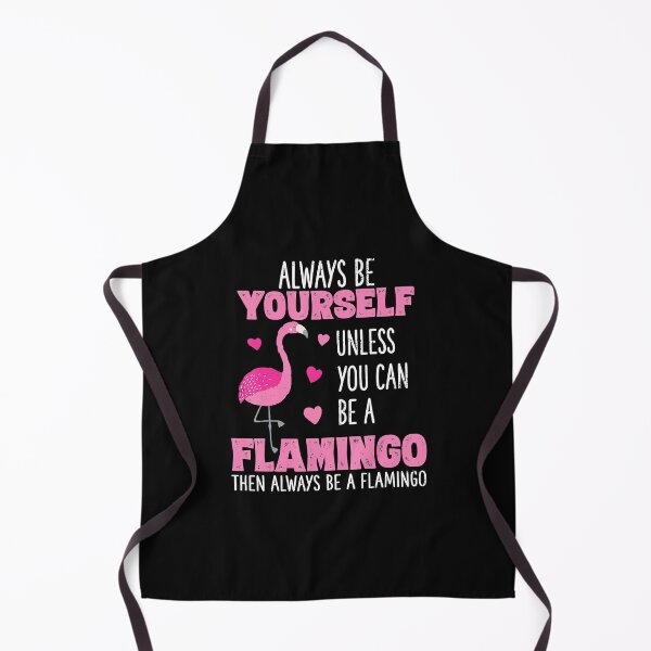 Always Be Yourself Unless You Can Be A Flamingo Then Always Be A Flamingo Animal Lover Apron