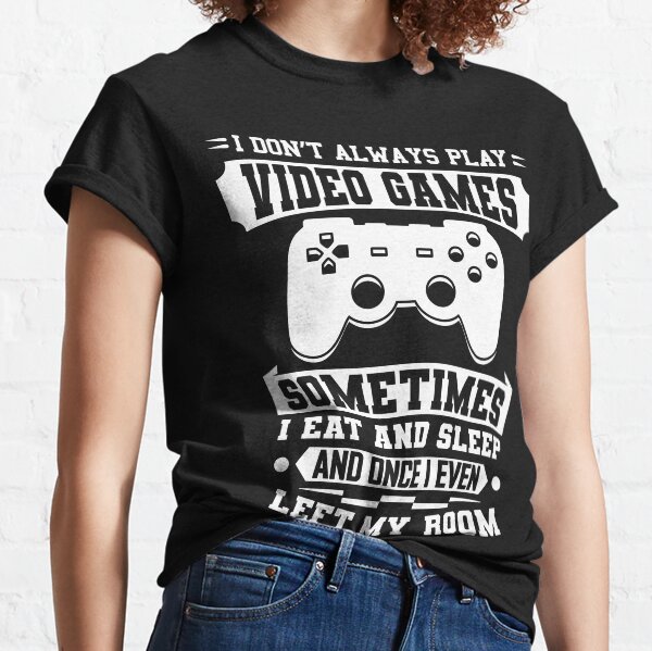 I Don't Always Play Video Games Gift Classic T-Shirt