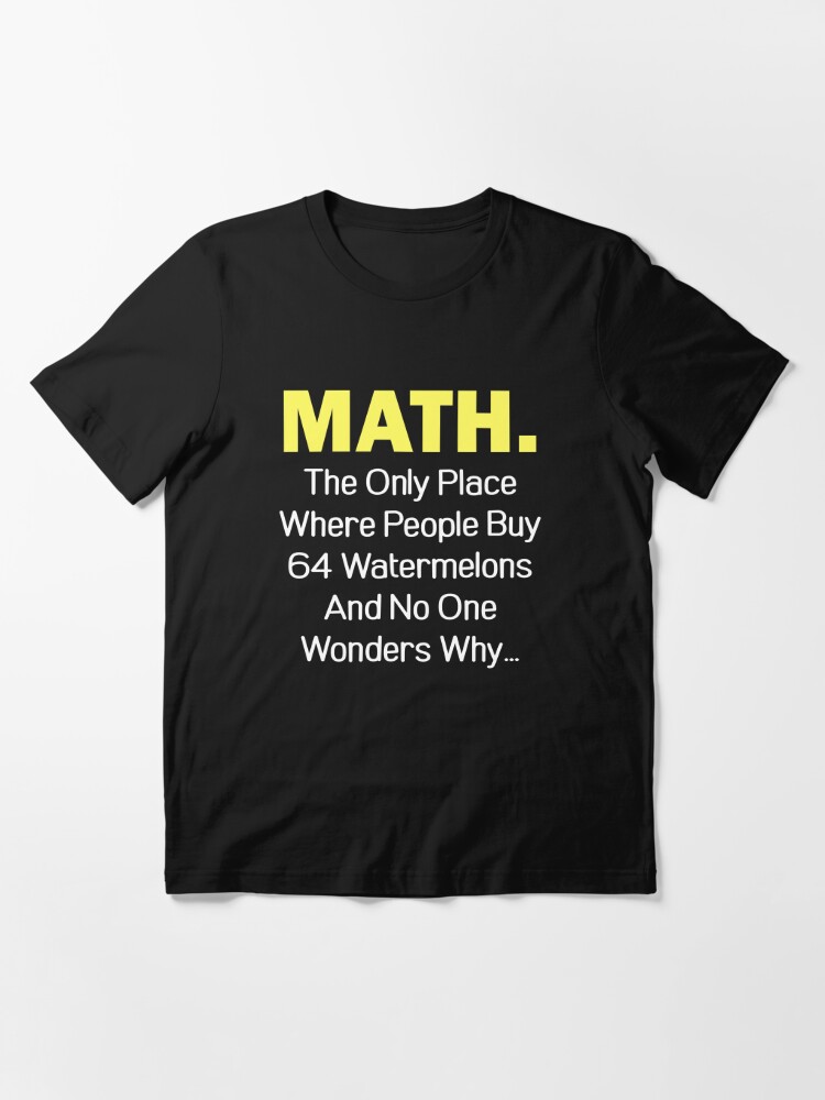 Math The Only Place Where People Buy 64 Watermelons And No One Wonders Why T Shirt For Sale By