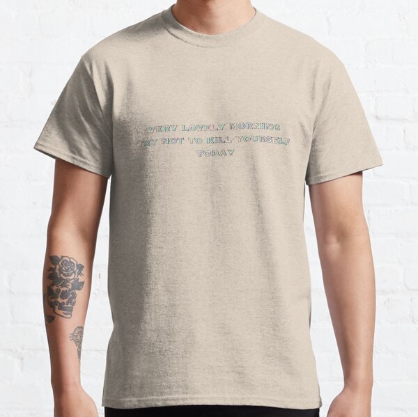 Very lovely morning try not to kill yourself today Classic T-Shirt