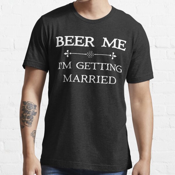 Beer Me I'm Getting Married, Funny Bachelor Party Gift, Funny Bachelorette Party Gift Essential T-Shirt