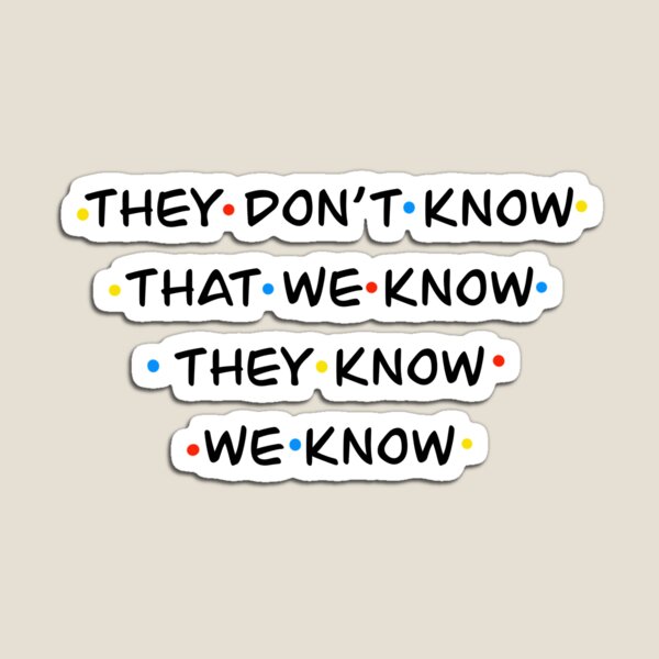 They don't know that we know they know we know Magnet