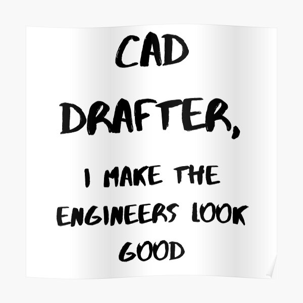 "CAD Drafters making Engineers look good" Poster for Sale by J95doe