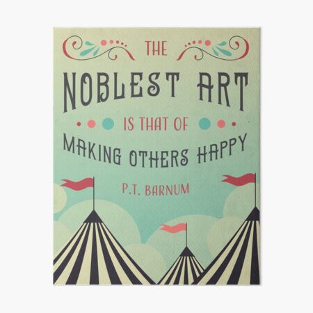 "The Noblest Art Is That Of Making Others Happy" -PT Barnum Art Board Print