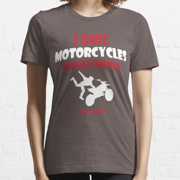 I ride motorcycles to meet women (nurses, mostly) Essential T-Shirt