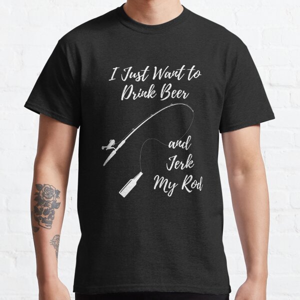 Mens I Just Want to Drink Beer and Jerk My Rod T Shirt Funny Fishing  Graphic : : Clothing, Shoes & Accessories