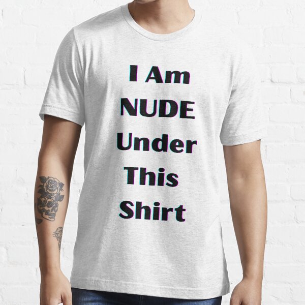 I am NUDE Under This Shirt Essential T-Shirt