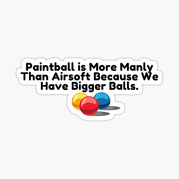 "Paintball is Better than Airsoft Because We Have Bigger Balls" Sticker
