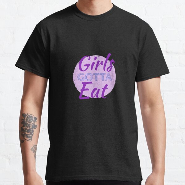 Girls Gotta Eat Colorful T-Shirts | Redbubble