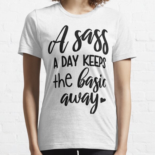 A Sass A Day Keeps The Basics Away Shirt Funny Sarcastic Sassy Tee