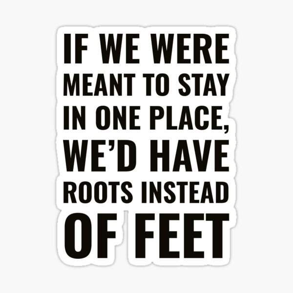 If we were meant to stay in one place, we’d have roots instead of feet - Wanderlust quote Sticker