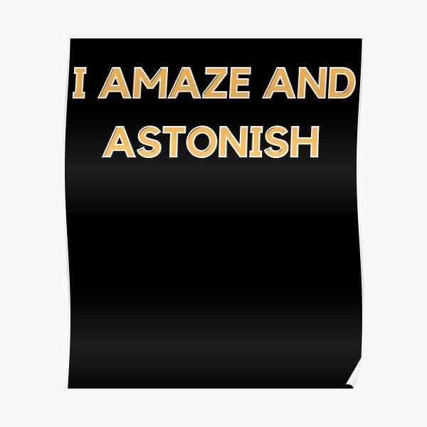 I Amaze And Astonish Poster