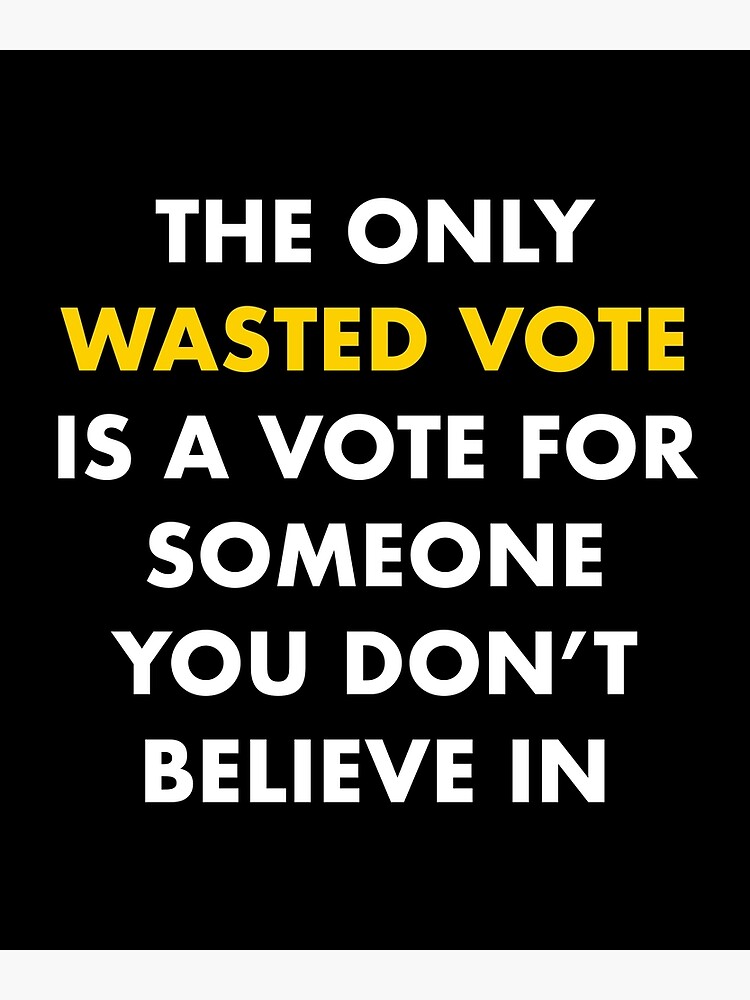 The Only Wasted Vote Is a Vote for Someone You Don't Believe In