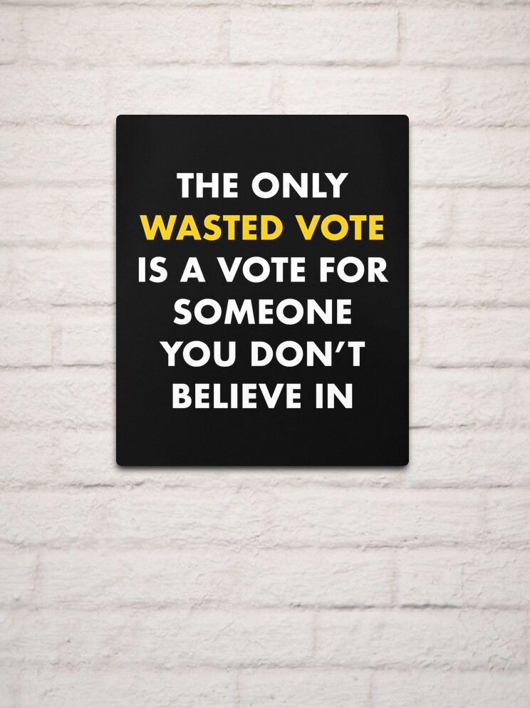 The Only Wasted Vote Is a Vote for Someone You Don't Believe In