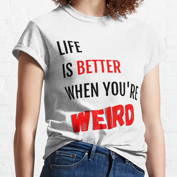 Life is Better When You're Weird Classic T-Shirt