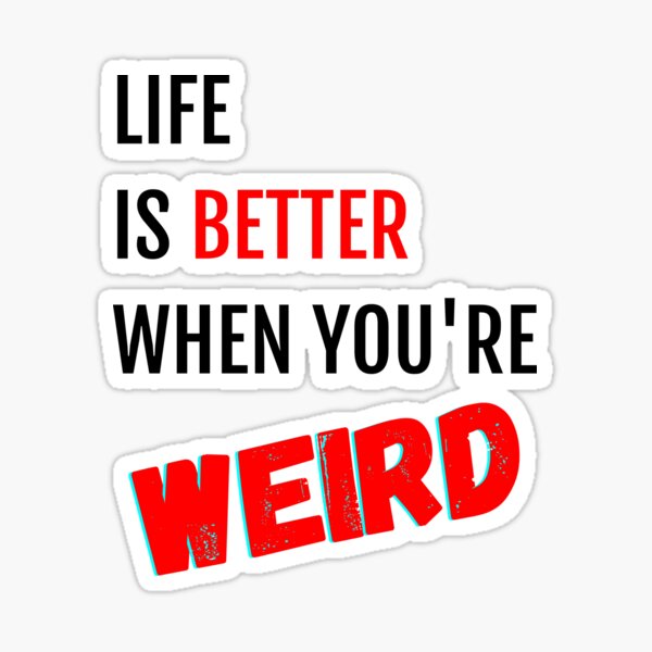 Life is Better When You're Weird Sticker