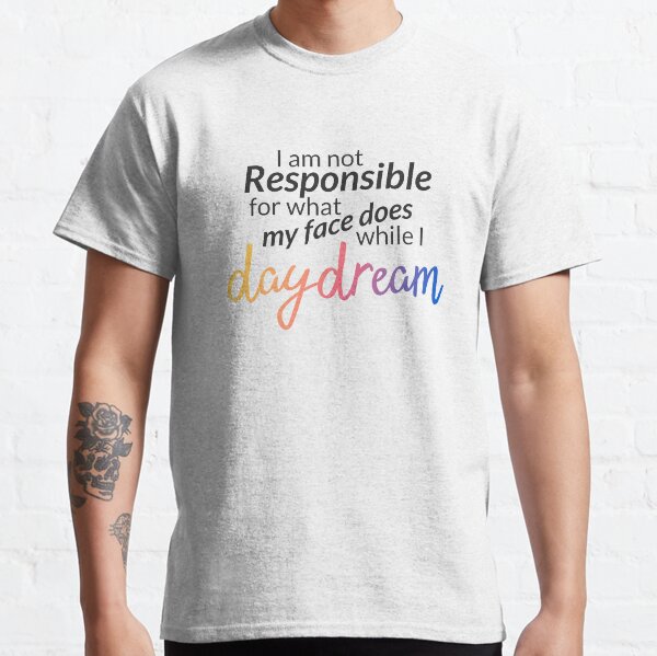 I am not responsible for what my face does while I daydream Classic T-Shirt