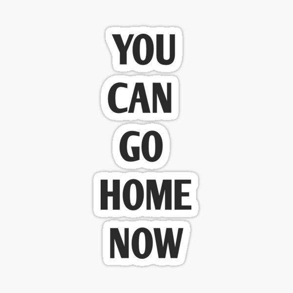 you-can-go-home-now-sticker-by-andreastore-redbubble