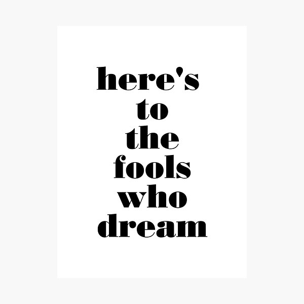 here's to the fools who dream Photographic Print